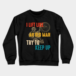 I Lift Like An Old Man Try To Keep Up Crewneck Sweatshirt